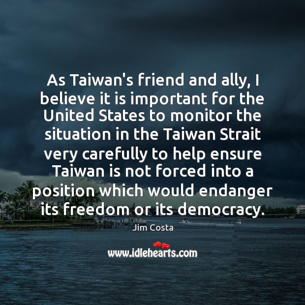 As Taiwan’s friend and ally, I believe it is important for the Jim Costa Picture Quote