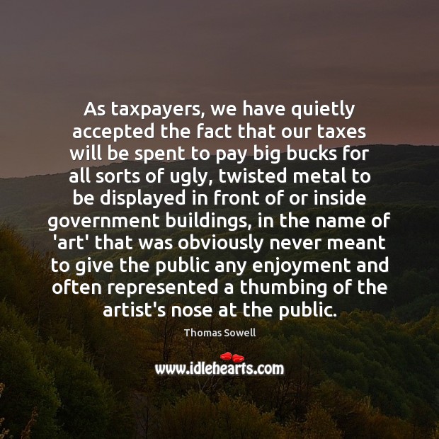 As taxpayers, we have quietly accepted the fact that our taxes will Thomas Sowell Picture Quote