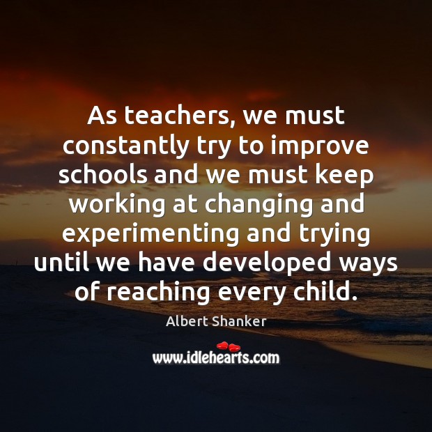 As teachers, we must constantly try to improve schools and we must Image