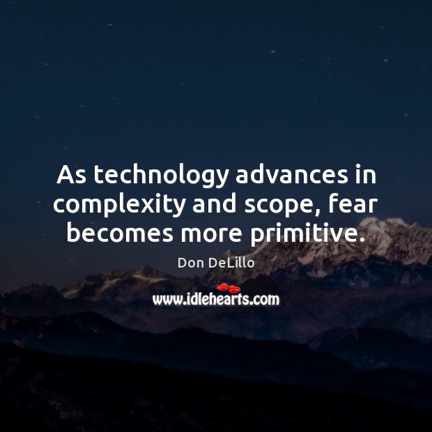 As technology advances in complexity and scope, fear becomes more primitive. Image