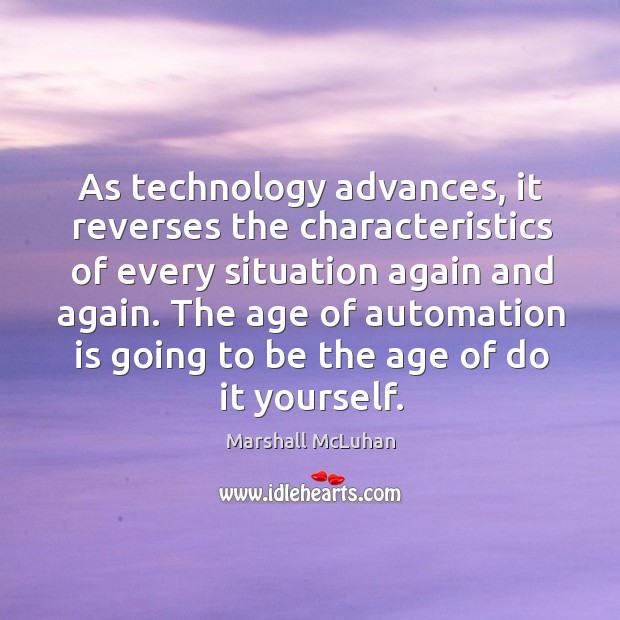 As technology advances, it reverses the characteristics of every situation again and again. Marshall McLuhan Picture Quote