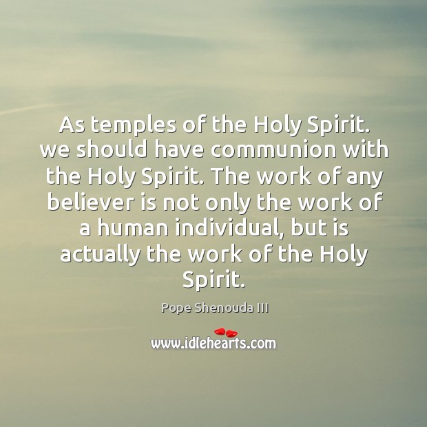 As temples of the holy spirit. We should have communion with the holy spirit. Pope Shenouda III Picture Quote