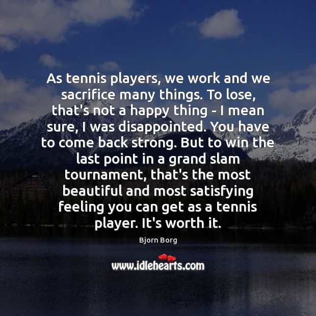 As tennis players, we work and we sacrifice many things. To lose, Bjorn Borg Picture Quote