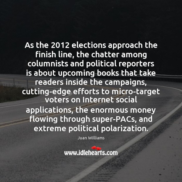 As the 2012 elections approach the finish line, the chatter among columnists and Juan Williams Picture Quote