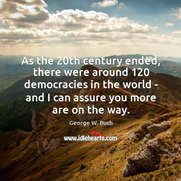 As the 20th century ended, there were around 120 democracies in the world George W. Bush Picture Quote