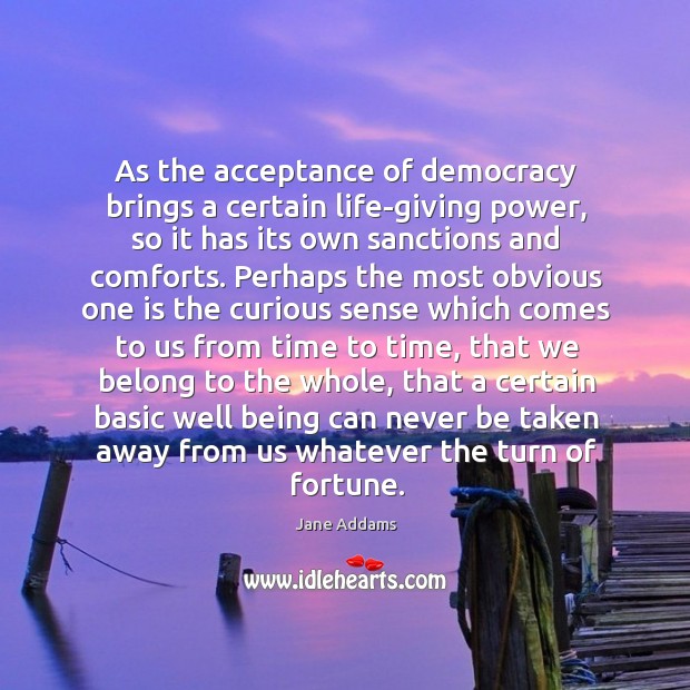 As the acceptance of democracy brings a certain life-giving power, so it Jane Addams Picture Quote