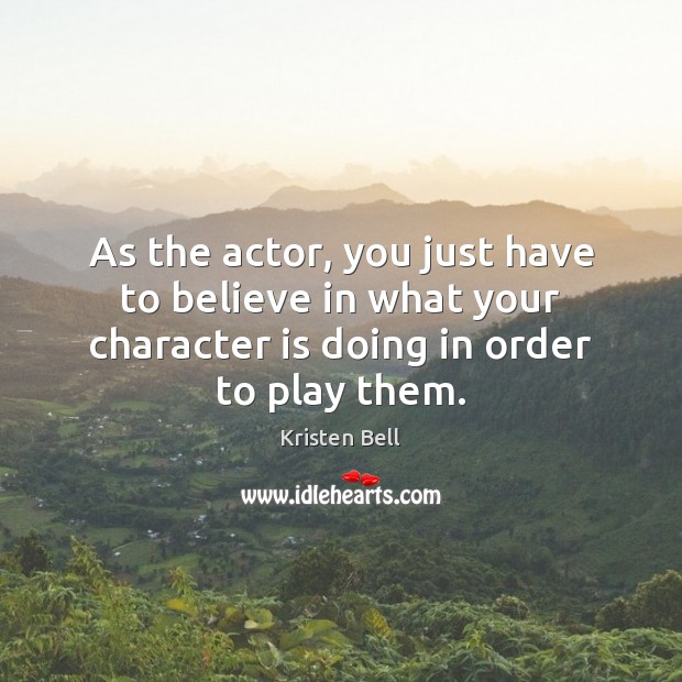 As the actor, you just have to believe in what your character Kristen Bell Picture Quote