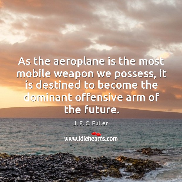 As the aeroplane is the most mobile weapon we possess, it is J. F. C. Fuller Picture Quote