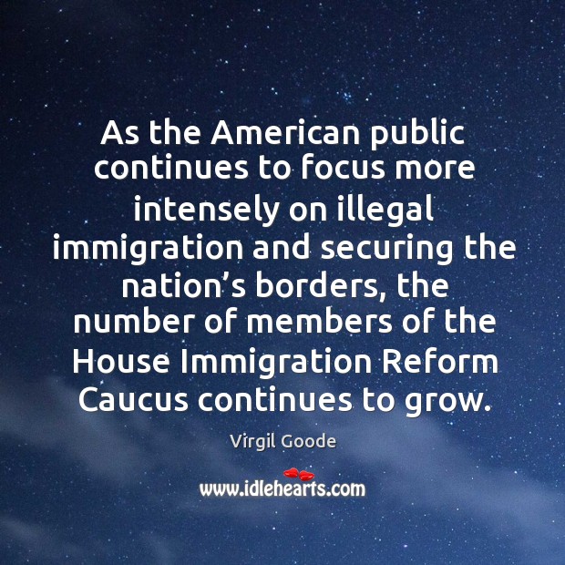 As the american public continues to focus more intensely on illegal immigration and Virgil Goode Picture Quote