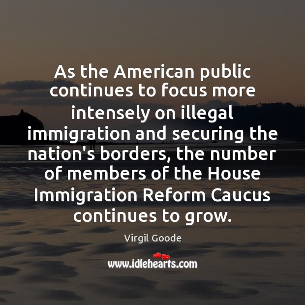As the American public continues to focus more intensely on illegal immigration Virgil Goode Picture Quote