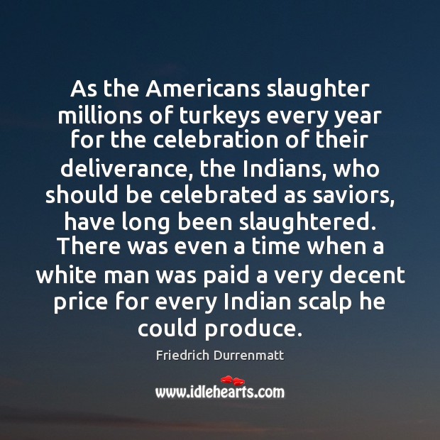 As the Americans slaughter millions of turkeys every year for the celebration Friedrich Durrenmatt Picture Quote