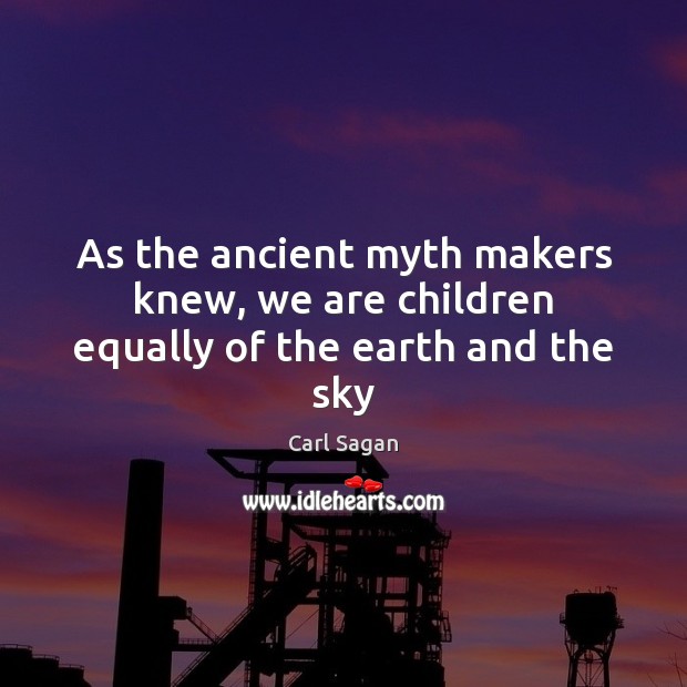 As the ancient myth makers knew, we are children equally of the earth and the sky Image