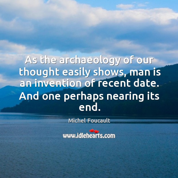 As the archaeology of our thought easily shows, man is an invention of recent date. Image
