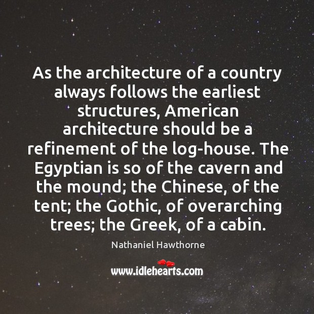 As the architecture of a country always follows the earliest structures, American Nathaniel Hawthorne Picture Quote
