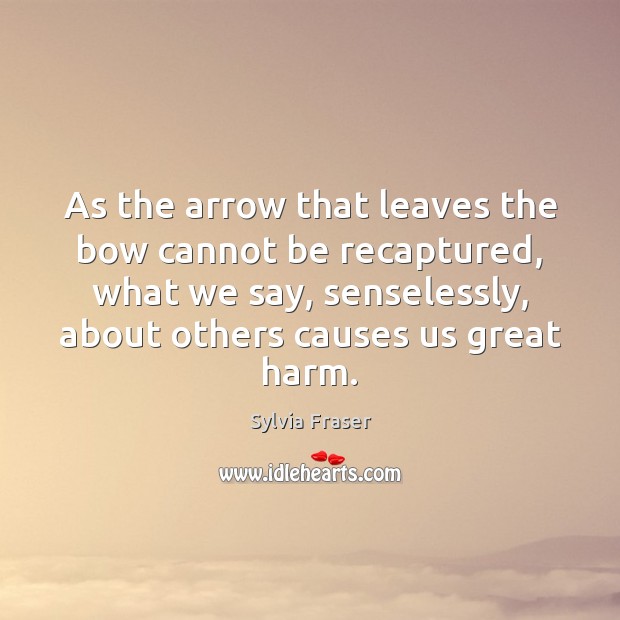 As the arrow that leaves the bow cannot be recaptured, what we Sylvia Fraser Picture Quote