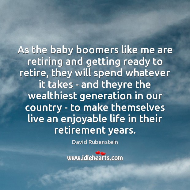 As the baby boomers like me are retiring and getting ready to David Rubenstein Picture Quote