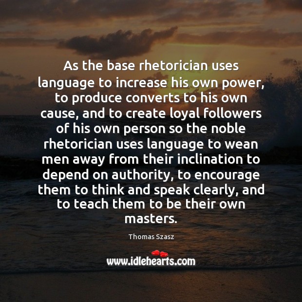 As the base rhetorician uses language to increase his own power, to Image