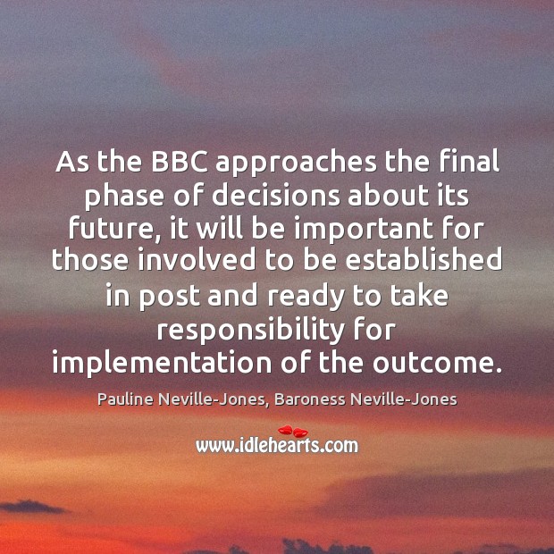 As the BBC approaches the final phase of decisions about its future, Pauline Neville-Jones, Baroness Neville-Jones Picture Quote