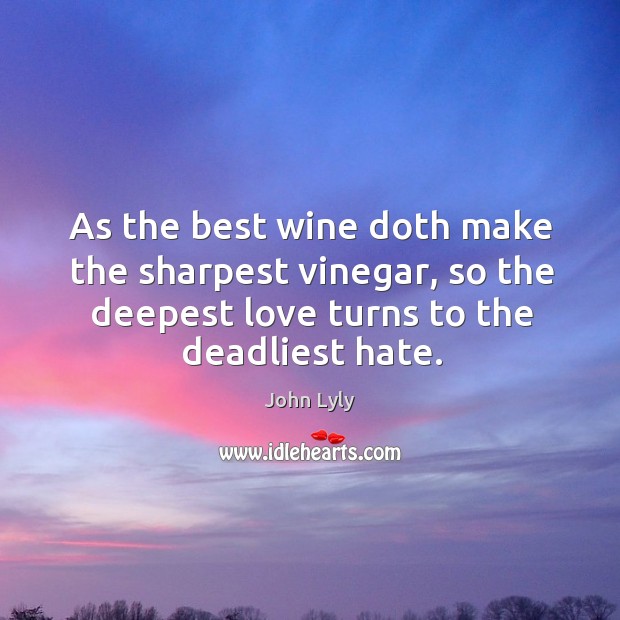 As the best wine doth make the sharpest vinegar, so the deepest John Lyly Picture Quote