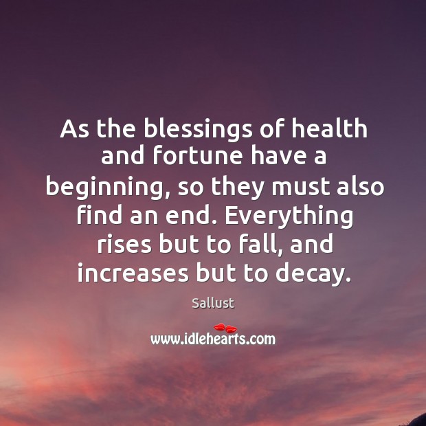 As the blessings of health and fortune have a beginning, so they must also find an end. Sallust Picture Quote