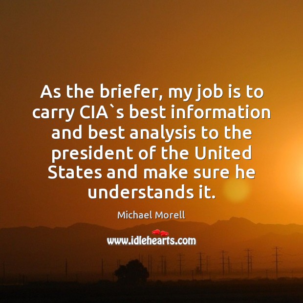 As the briefer, my job is to carry CIA`s best information Michael Morell Picture Quote