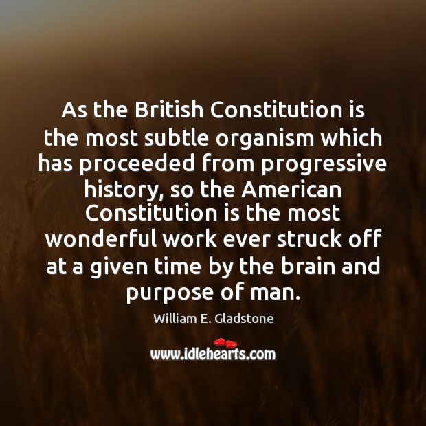 As the British Constitution is the most subtle organism which has proceeded William E. Gladstone Picture Quote