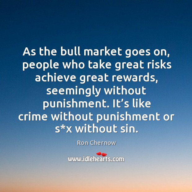As the bull market goes on, people who take great risks achieve great rewards Ron Chernow Picture Quote