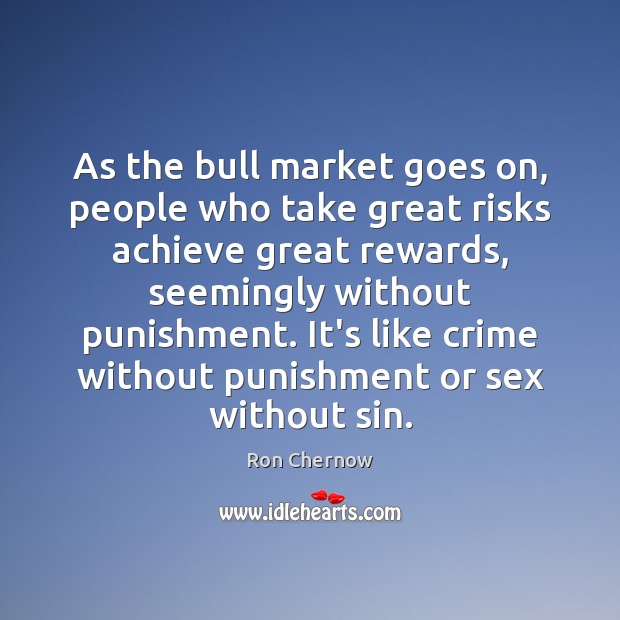 As the bull market goes on, people who take great risks achieve Ron Chernow Picture Quote