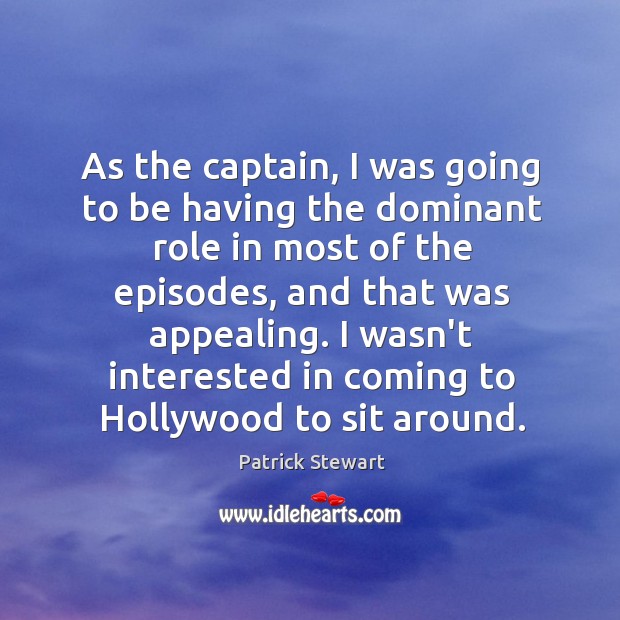 As the captain, I was going to be having the dominant role Patrick Stewart Picture Quote