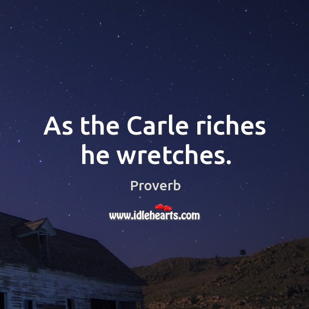 As the carle riches he wretches. Image