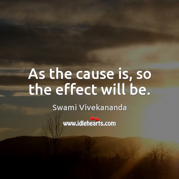 As the cause is, so the effect will be. Swami Vivekananda Picture Quote