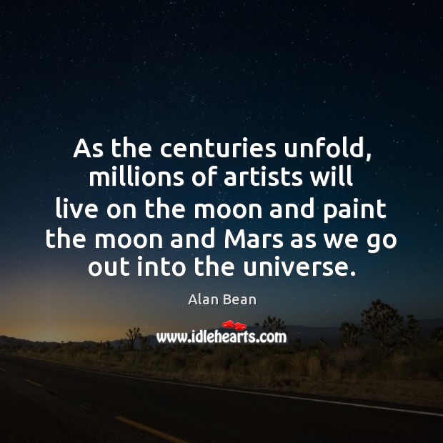 As the centuries unfold, millions of artists will live on the moon Alan Bean Picture Quote