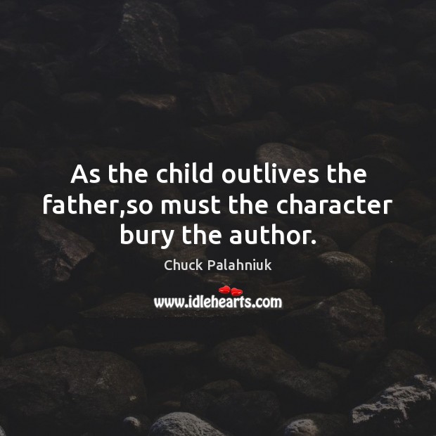 As the child outlives the father,so must the character bury the author. Image