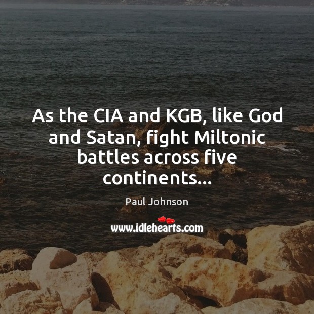 As the CIA and KGB, like God and Satan, fight Miltonic battles across five continents… Paul Johnson Picture Quote