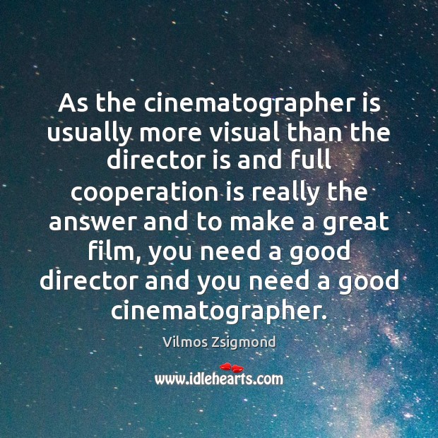 As the cinematographer is usually more visual than the director is and Vilmos Zsigmond Picture Quote