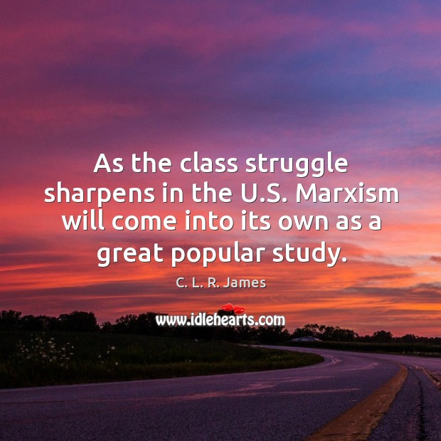 As the class struggle sharpens in the u.s. Marxism will come into its own as a great popular study. C. L. R. James Picture Quote