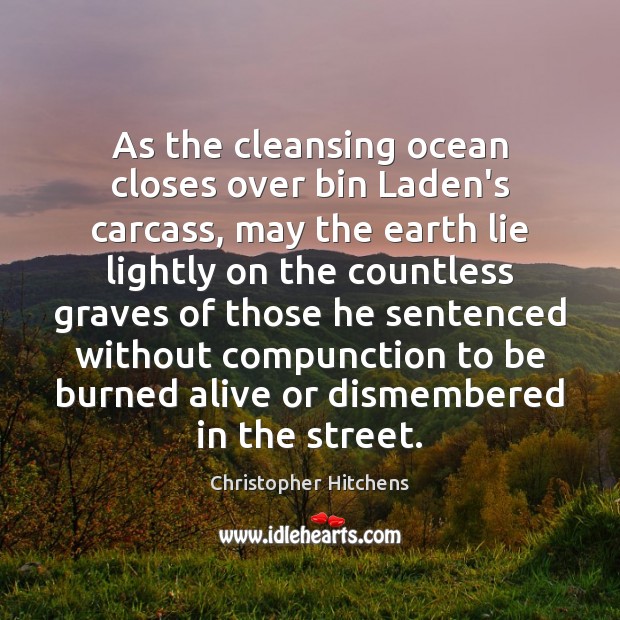 As the cleansing ocean closes over bin Laden’s carcass, may the earth Christopher Hitchens Picture Quote
