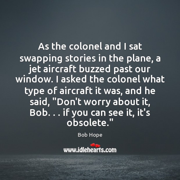 As the colonel and I sat swapping stories in the plane, a Bob Hope Picture Quote