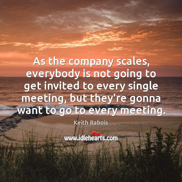 As the company scales, everybody is not going to get invited to 