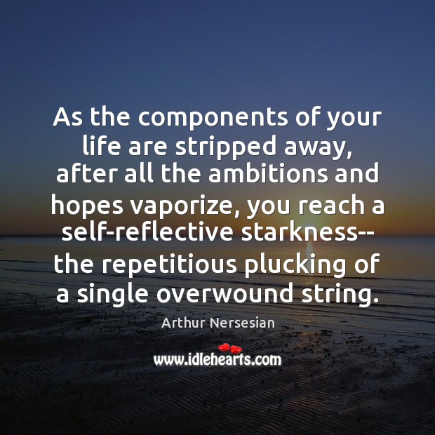 As the components of your life are stripped away, after all the Arthur Nersesian Picture Quote