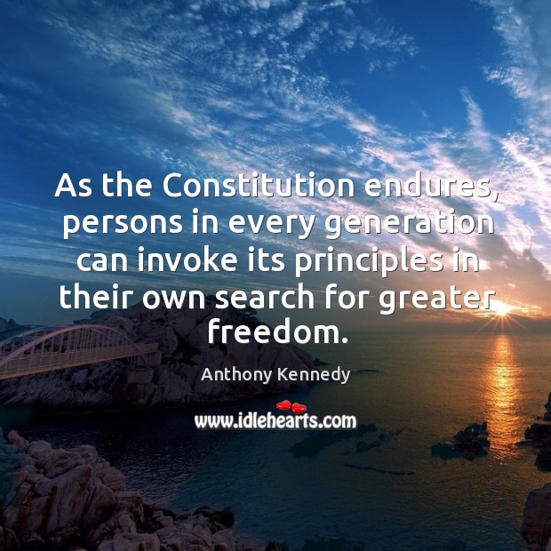 As the constitution endures, persons in every generation can invoke its principles Anthony Kennedy Picture Quote