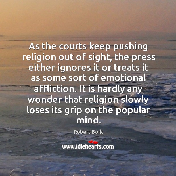 As the courts keep pushing religion out of sight, the press either Robert Bork Picture Quote