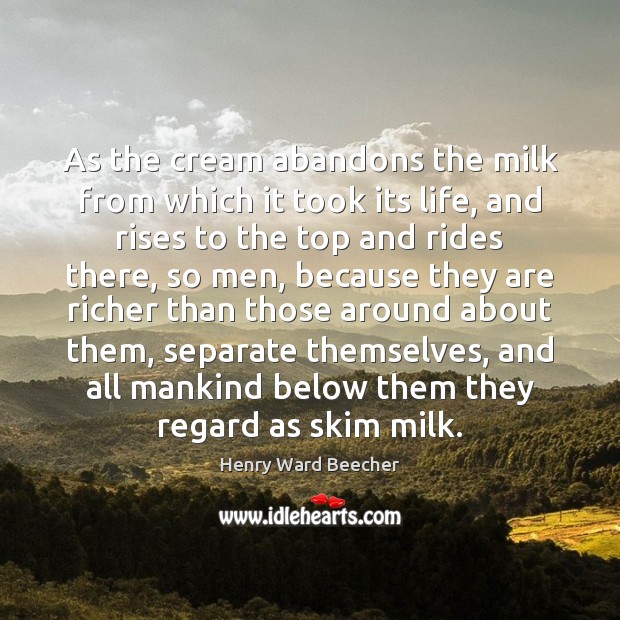 As the cream abandons the milk from which it took its life, Henry Ward Beecher Picture Quote
