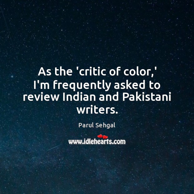 As the ‘critic of color,’ I’m frequently asked to review Indian and Pakistani writers. Parul Sehgal Picture Quote