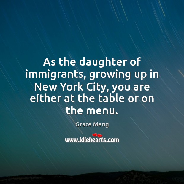 As the daughter of immigrants, growing up in New York City, you Grace Meng Picture Quote