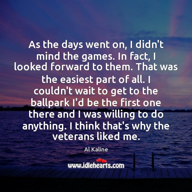 As the days went on, I didn’t mind the games. In fact, Al Kaline Picture Quote