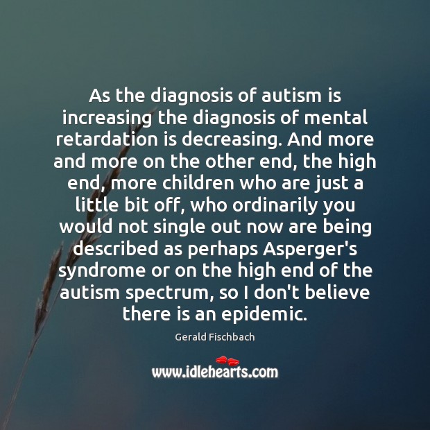 As the diagnosis of autism is increasing the diagnosis of mental retardation Gerald Fischbach Picture Quote