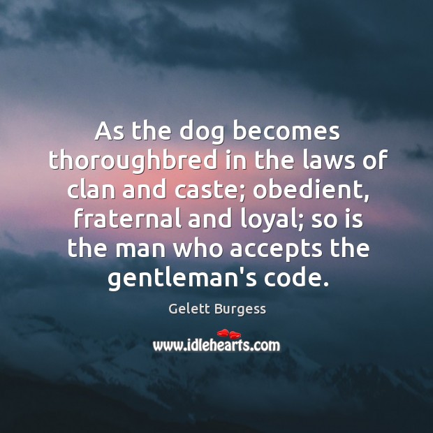 As the dog becomes thoroughbred in the laws of clan and caste; Gelett Burgess Picture Quote