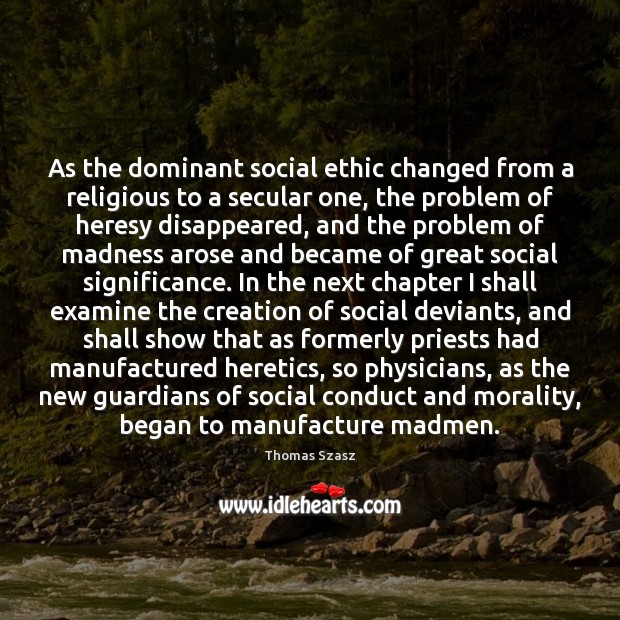 As the dominant social ethic changed from a religious to a secular Thomas Szasz Picture Quote