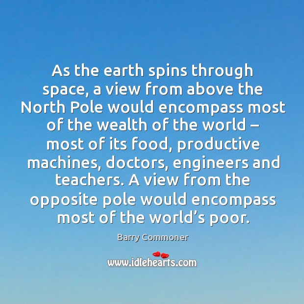 As the earth spins through space, a view from above the north pole would encompass Barry Commoner Picture Quote